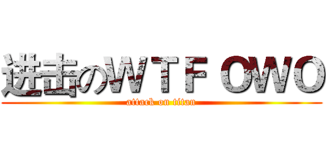 进击のＷＴＦ ＯＷＯ (attack on titan)