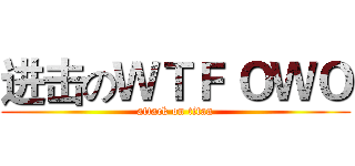 进击のＷＴＦ ＯＷＯ (attack on titan)