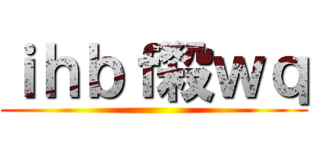 ｉｈｂｆ殺ｗｑ ()
