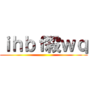 ｉｈｂｆ殺ｗｑ ()
