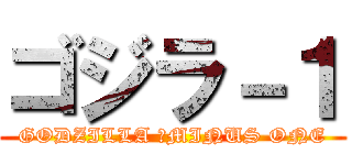 ゴジラ－１ (GODZILLA 　MINUS ONE)