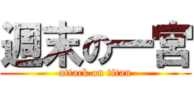 週末の一宮 (attack on titan)