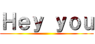 Ｈｅｙ ｙｏｕ ()
