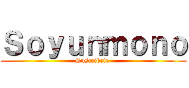Ｓｏｙｕｎｍｏｎｏ (Suscribete )