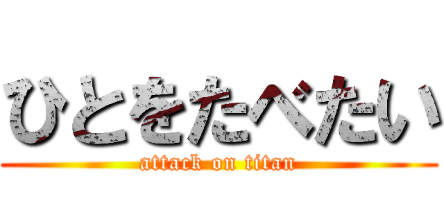 ひとをたべたい (attack on titan)