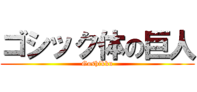 ゴシック体の巨人 (Goshikku)