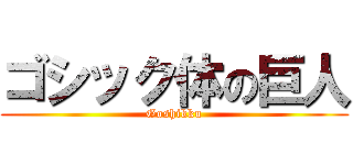 ゴシック体の巨人 (Goshikku)