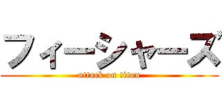 フィーシャーズ (attack on titan)