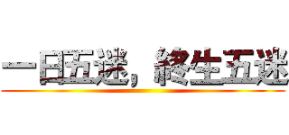 一日五迷，終生五迷 ()
