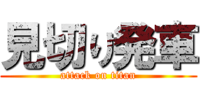 見切り発車 (attack on titan)
