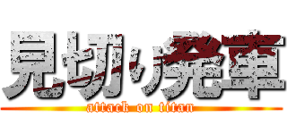 見切り発車 (attack on titan)