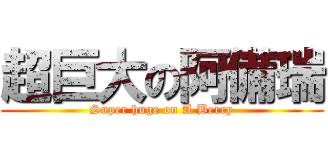 超巨大の阿備瑞 (Super huge on A.Berry)