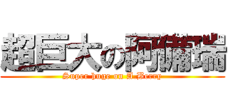 超巨大の阿備瑞 (Super huge on A.Berry)