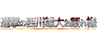 進撃の西川雄大お疲れ様 (attack on titan)