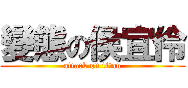 變態の侯宜伶 (attack on titan)