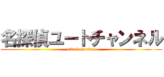 名探偵ユートチャンネル (attack on titan)