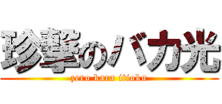 珍撃のバカ光 (zero kara itioku)