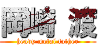 岡崎 渡 (heavy metal father)