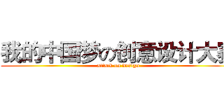 我的中国梦の创意设计大赛 (attack on design)