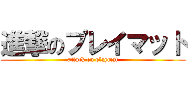 進撃のプレイマット (attack on playmat)