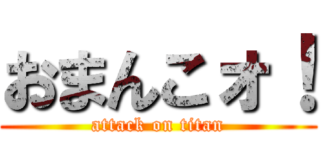 おまんこォ！ (attack on titan)