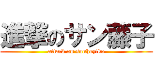 進撃のサン藤子 (attack on sunhuziko)