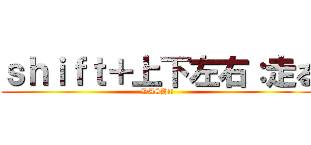 ｓｈｉｆｔ＋上下左右：走る (DASH!!)