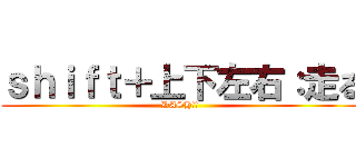 ｓｈｉｆｔ＋上下左右：走る (DASH!!)