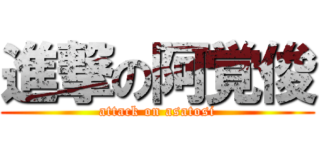 進撃の阿覚俊 (attack on asatosi)