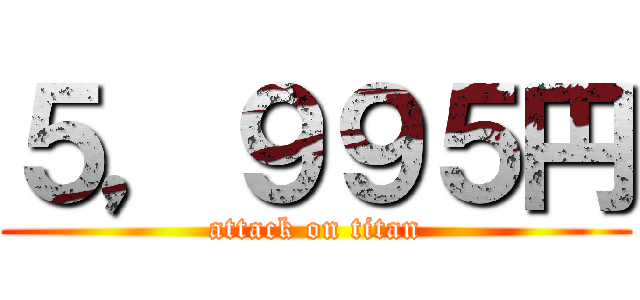 ５，９９５円 (attack on titan)