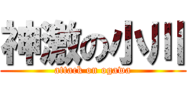 神激の小川 (attack on ogawa)