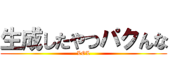 生成したやつパクんな (LOL)