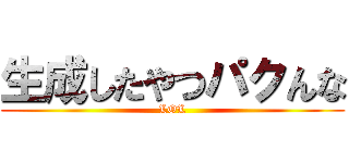 生成したやつパクんな (LOL)