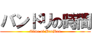 バンドリの時間 (Time of BanBan)