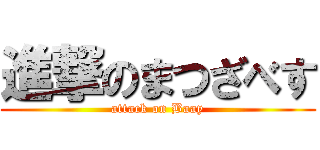 進撃のまつざべす (attack on Baay)