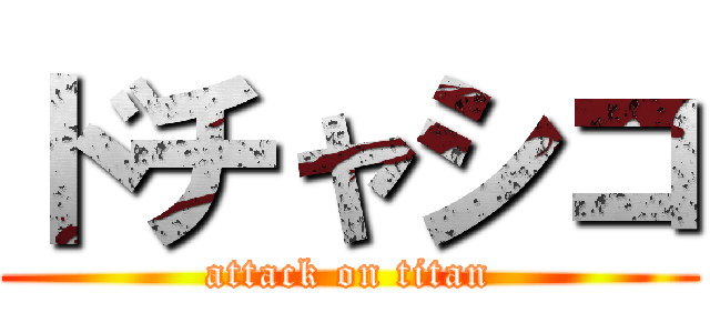 ドチャシコ (attack on titan)