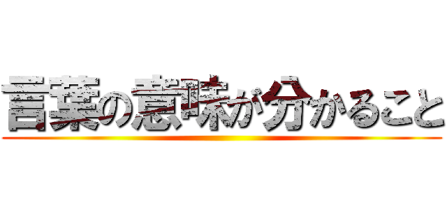 言葉の意味が分かること ()