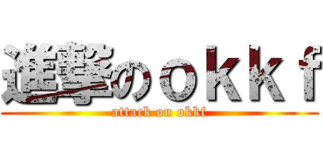 進撃のｏｋｋｆ (attack on okkf)