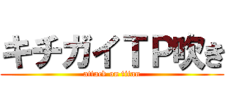 キチガイＴＰ吹き (attack on titan)
