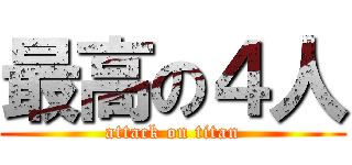 最高の４人 (attack on titan)