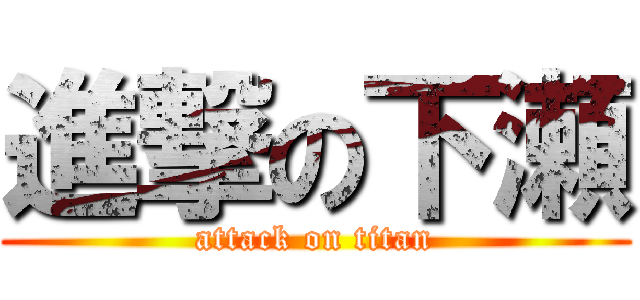 進撃の下瀬 (attack on titan)