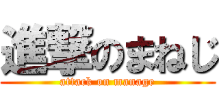 進撃のまねじ (attack on manage)