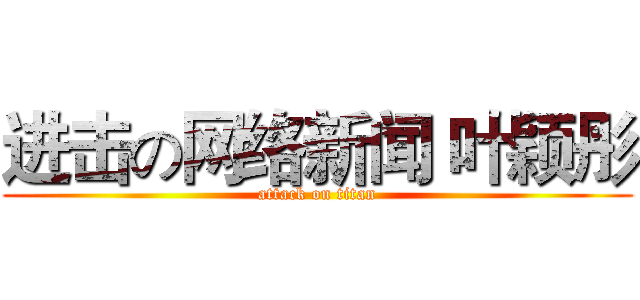 进击の网络新闻 叶颖彤 (attack on titan)