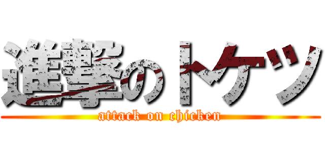 進撃のトケツ (attack on chicken)