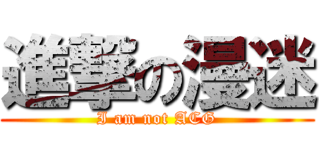 進撃の漫迷 (I am not ACG)