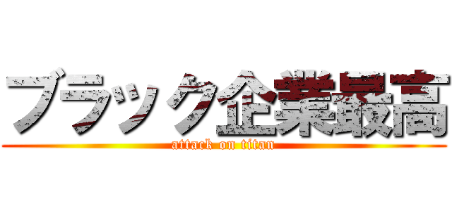 ブラック企業最高 (attack on titan)