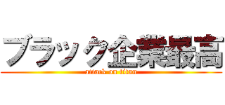ブラック企業最高 (attack on titan)