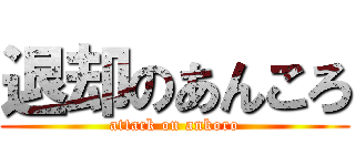 退却のあんころ (attack on ankoro)
