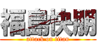 福島快朋 (attack on titan)