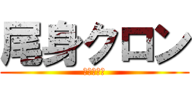 尾身クロン (絶賛蔓延中)